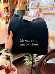 My Cat Said You're A Hoe. Sweatshirt - Black [SHIPS IN 2 WEEKS]